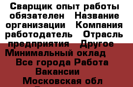 Сварщик-опыт работы обязателен › Название организации ­ Компания-работодатель › Отрасль предприятия ­ Другое › Минимальный оклад ­ 1 - Все города Работа » Вакансии   . Московская обл.,Бронницы г.